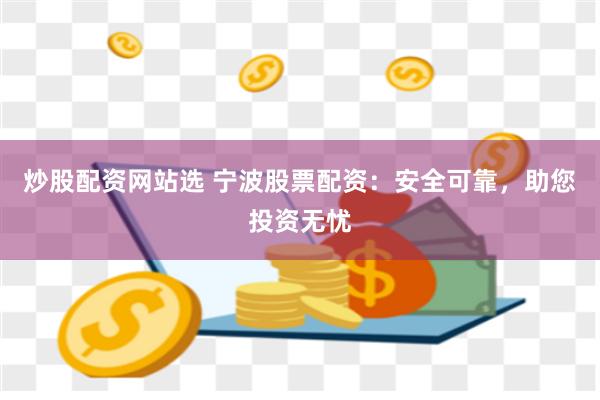 炒股配资网站选 宁波股票配资：安全可靠，助您投资无忧