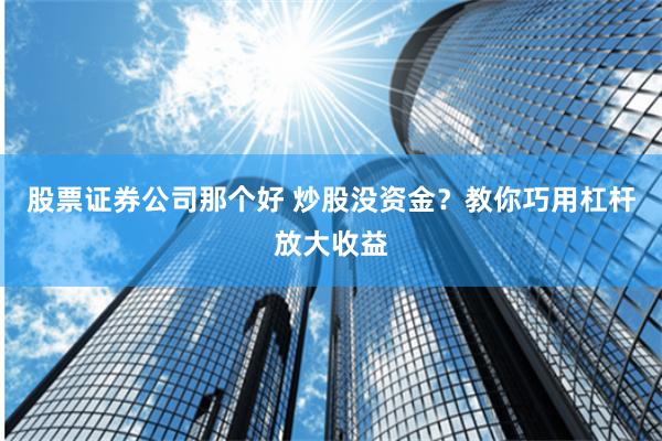 股票证券公司那个好 炒股没资金？教你巧用杠杆放大收益