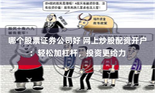 哪个股票证券公司好 网上炒股配资开户：轻松加杠杆，投资更给力