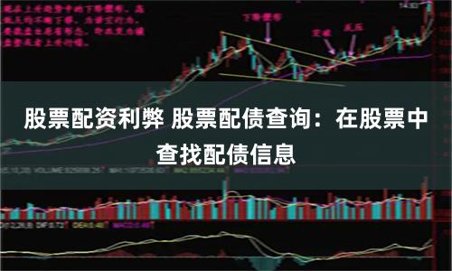 股票配资利弊 股票配债查询：在股票中查找配债信息