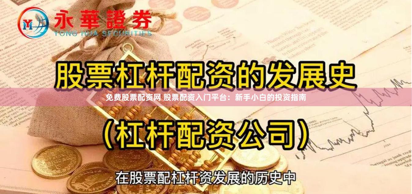 免费股票配资网 股票配资入门平台：新手小白的投资指南