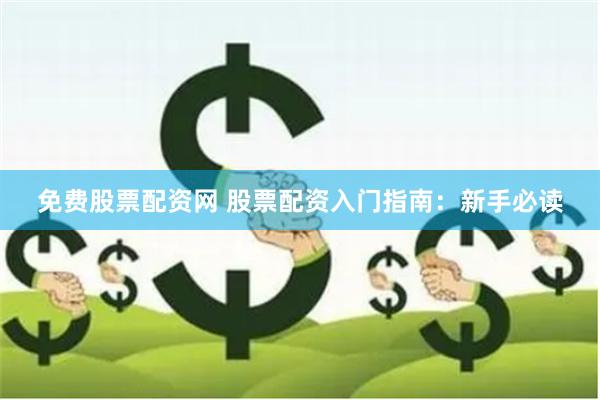 免费股票配资网 股票配资入门指南：新手必读