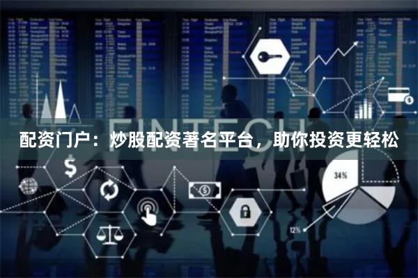 配资门户：炒股配资著名平台，助你投资更轻松