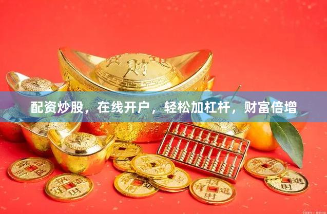 配资炒股，在线开户，轻松加杠杆，财富倍增