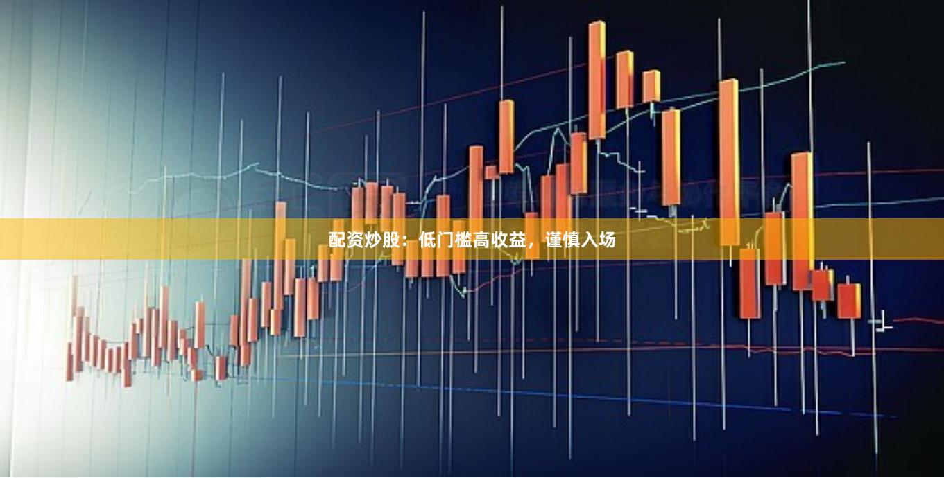配资炒股：低门槛高收益，谨慎入场