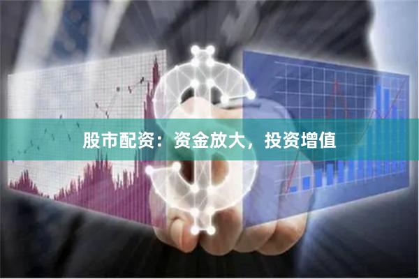 股市配资：资金放大，投资增值