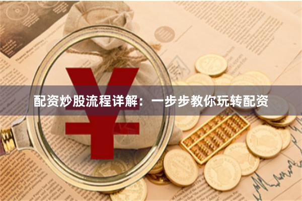配资炒股流程详解：一步步教你玩转配资