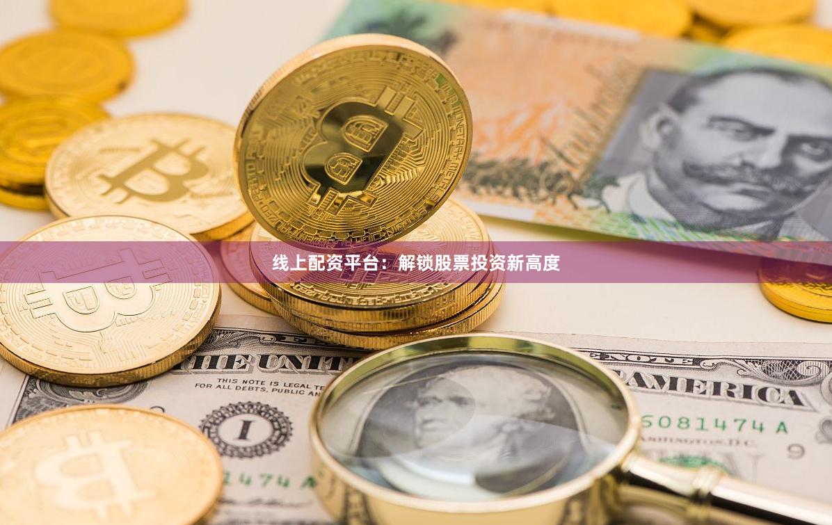 线上配资平台：解锁股票投资新高度