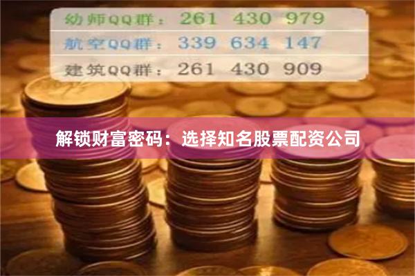 解锁财富密码：选择知名股票配资公司
