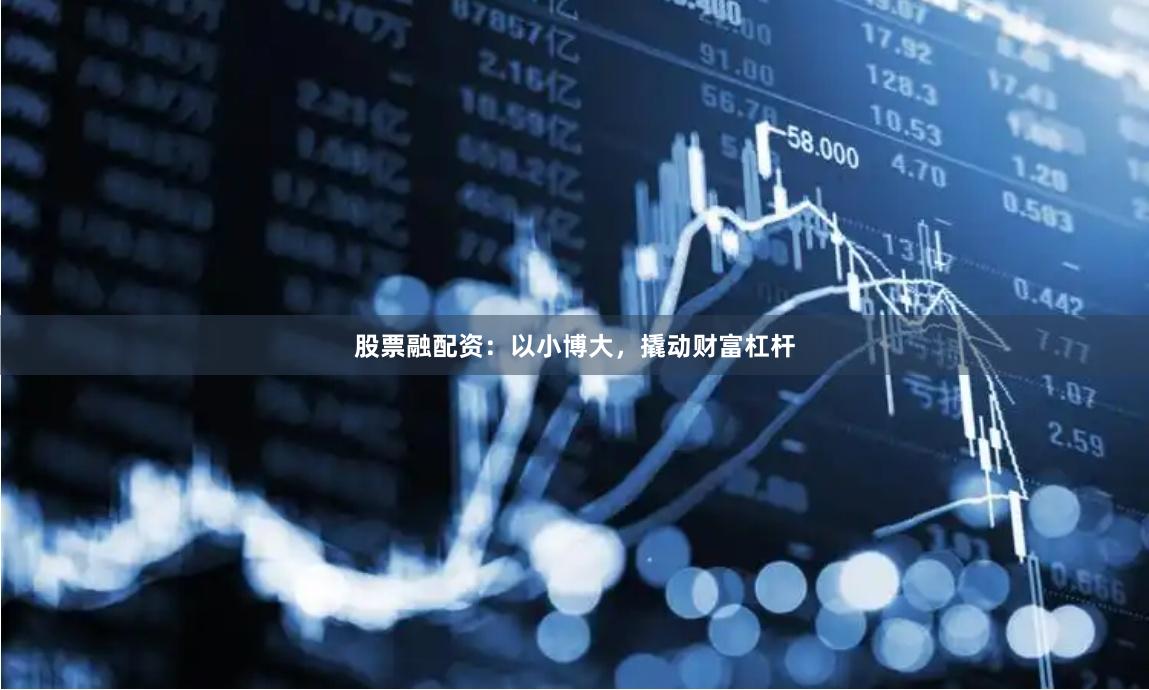 股票融配资：以小博大，撬动财富杠杆