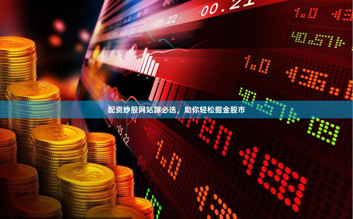 配资炒股网站蹿必选，助你轻松掘金股市