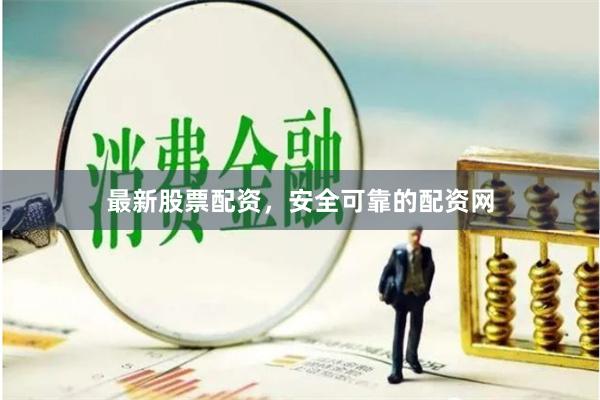 最新股票配资，安全可靠的配资网
