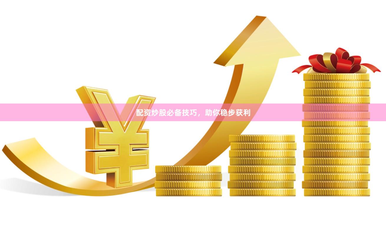 配资炒股必备技巧，助你稳步获利