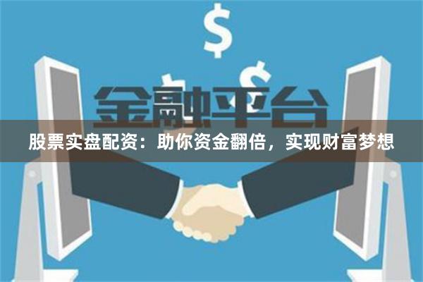 股票实盘配资：助你资金翻倍，实现财富梦想