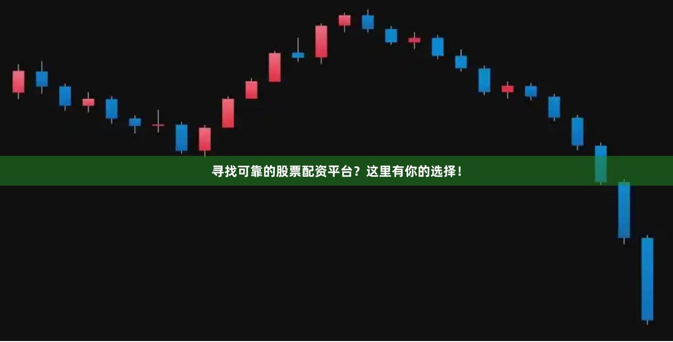 寻找可靠的股票配资平台？这里有你的选择！