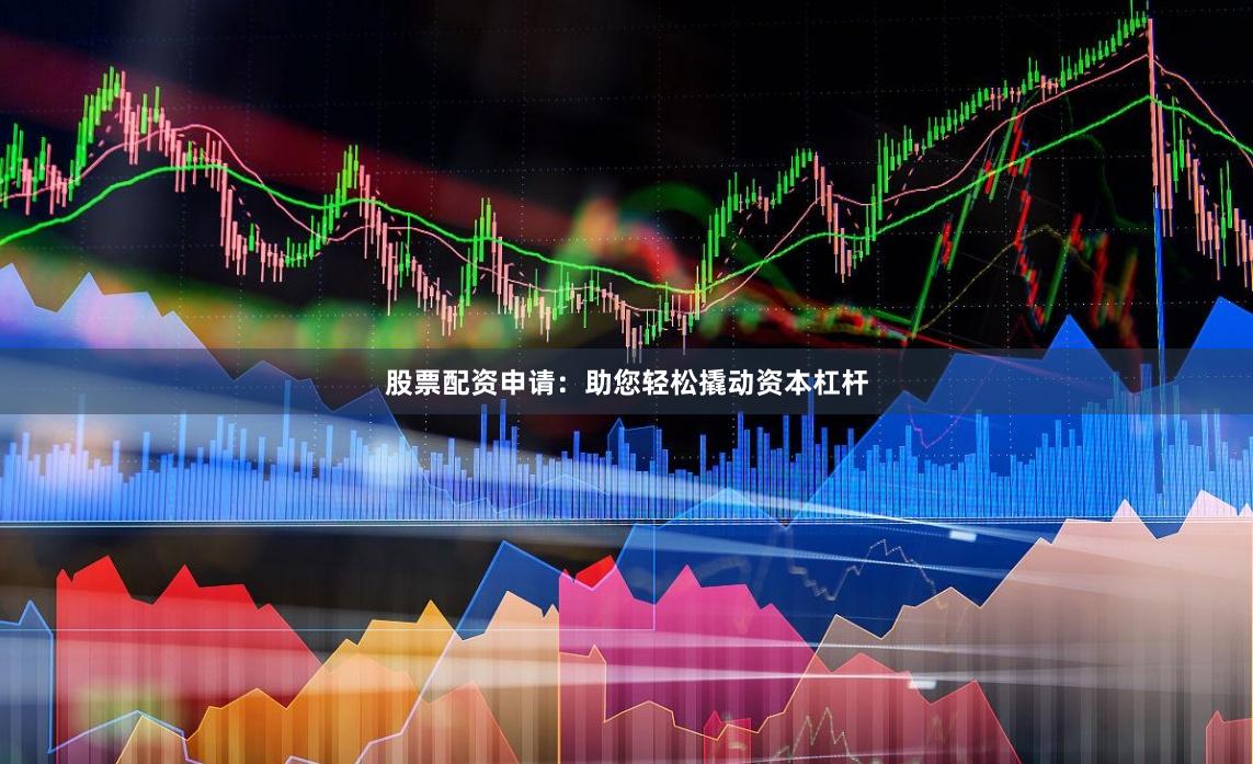 股票配资申请：助您轻松撬动资本杠杆