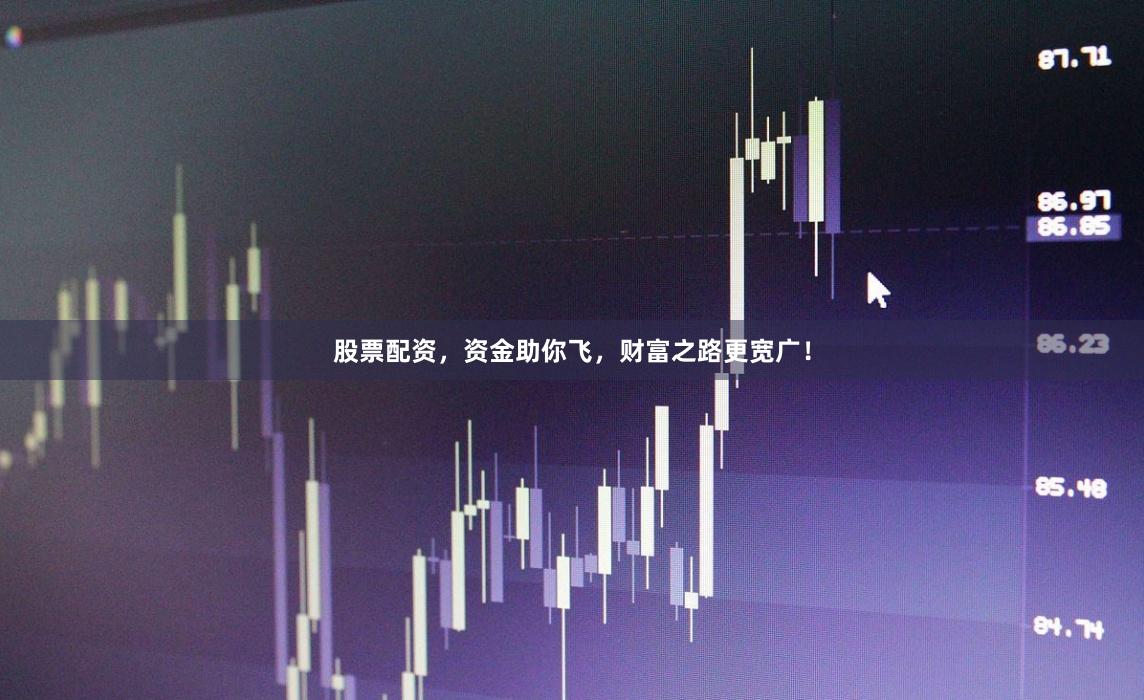 股票配资,资金助你飞,财富之路更宽广!