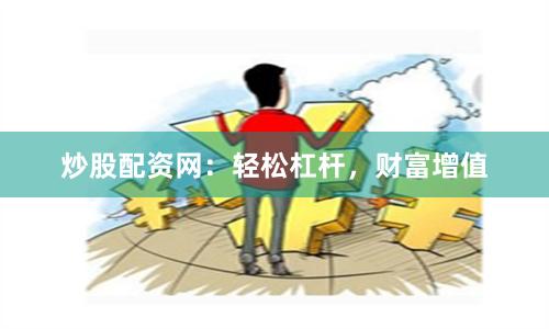 炒股配资网:轻松杠杆,财富增值