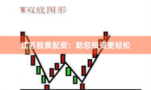 江苏股票配资：助您投资更轻松