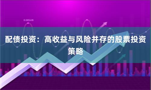 配债投资：高收益与风险并存的股票投资策略