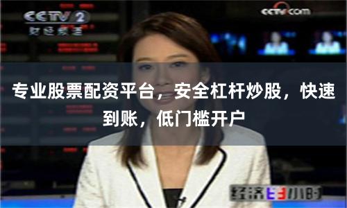 专业股票配资平台，安全杠杆炒股，快速到账，低门槛开户