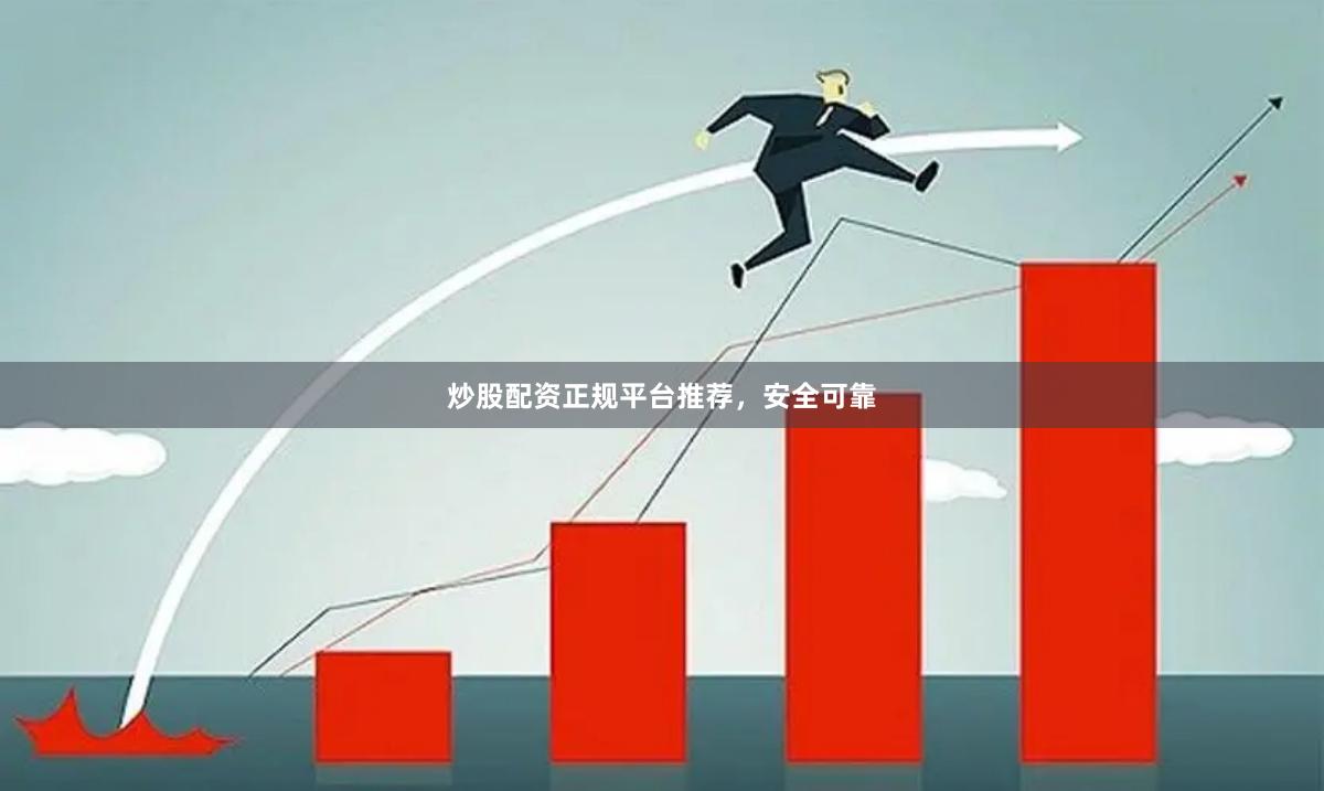 炒股配资正规平台推荐，安全可靠