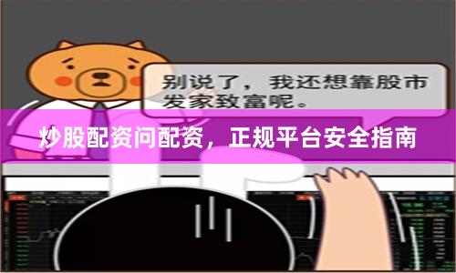 炒股配资问配资，正规平台安全指南