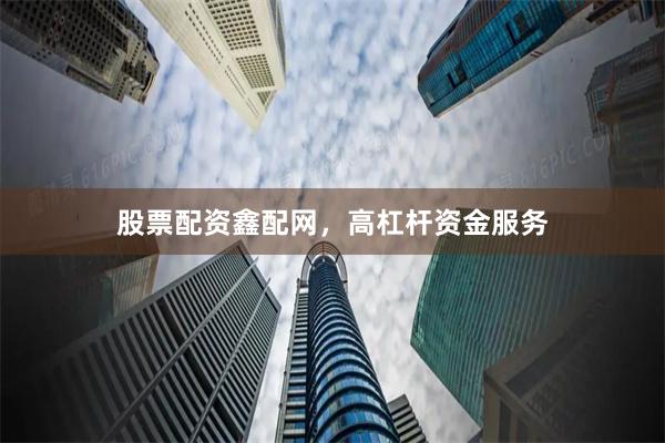 股票配资鑫配网，高杠杆资金服务