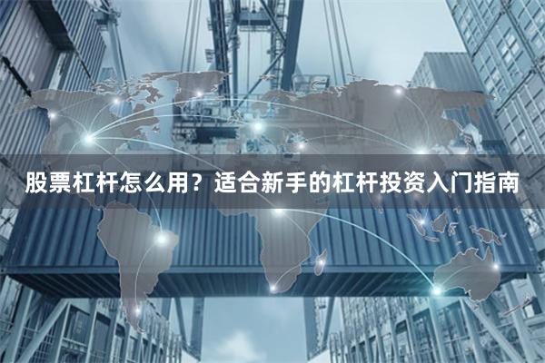股票杠杆怎么用？适合新手的杠杆投资入门指南