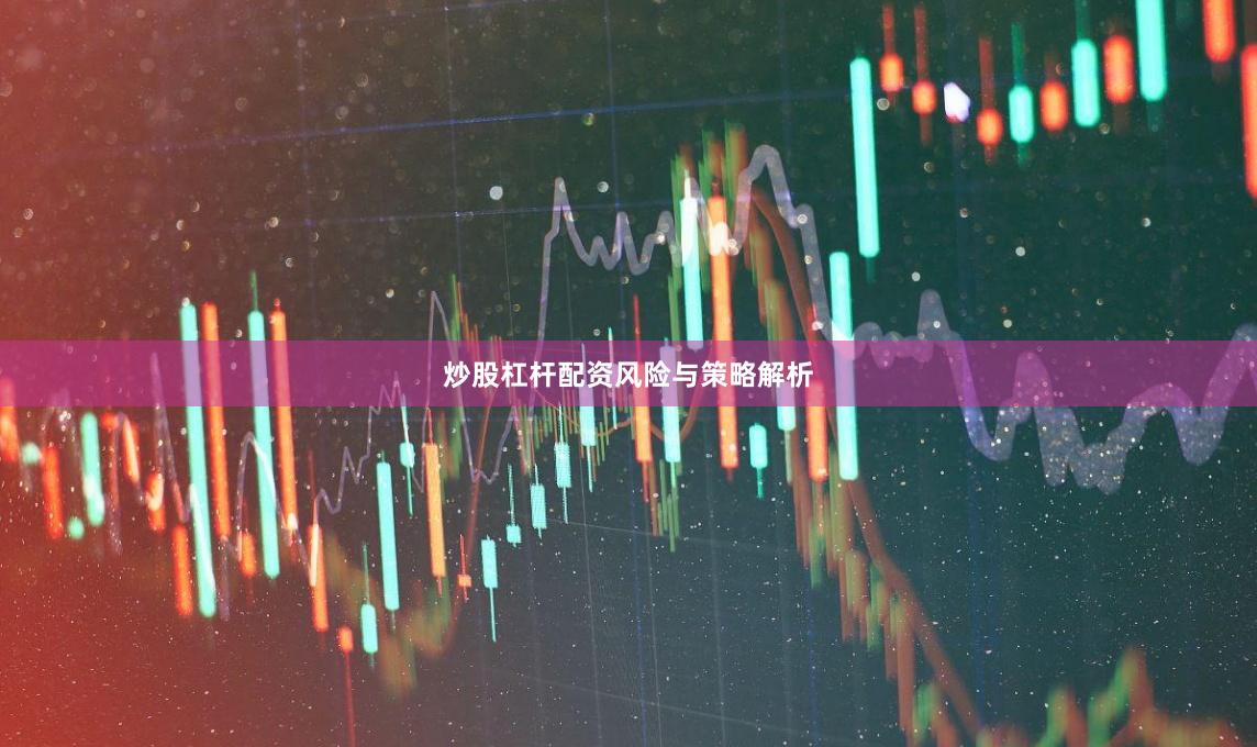 炒股杠杆配资风险与策略解析
