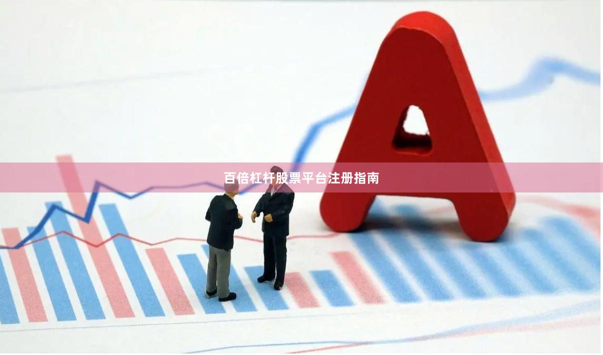 百倍杠杆股票平台注册指南