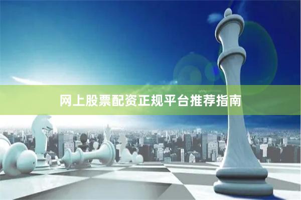 网上股票配资正规平台推荐指南