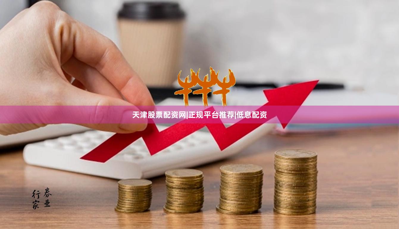 天津股票配资网|正规平台推荐|低息配资