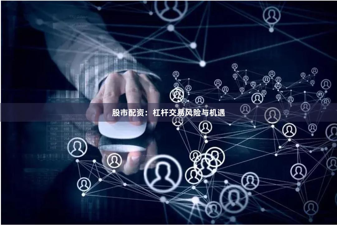 股市配资：杠杆交易风险与机遇