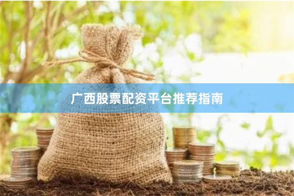 广西股票配资平台推荐指南