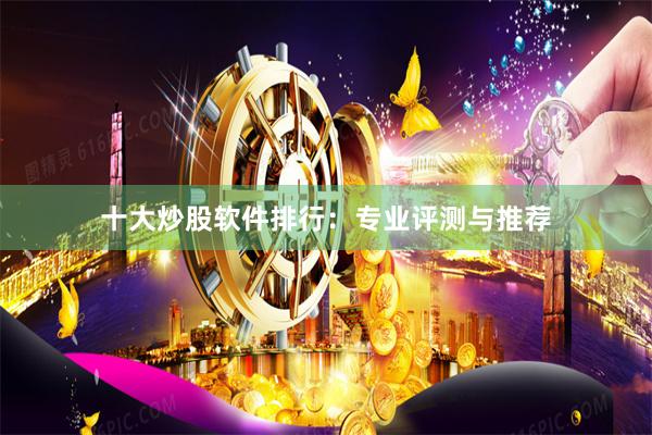 十大炒股软件排行：专业评测与推荐