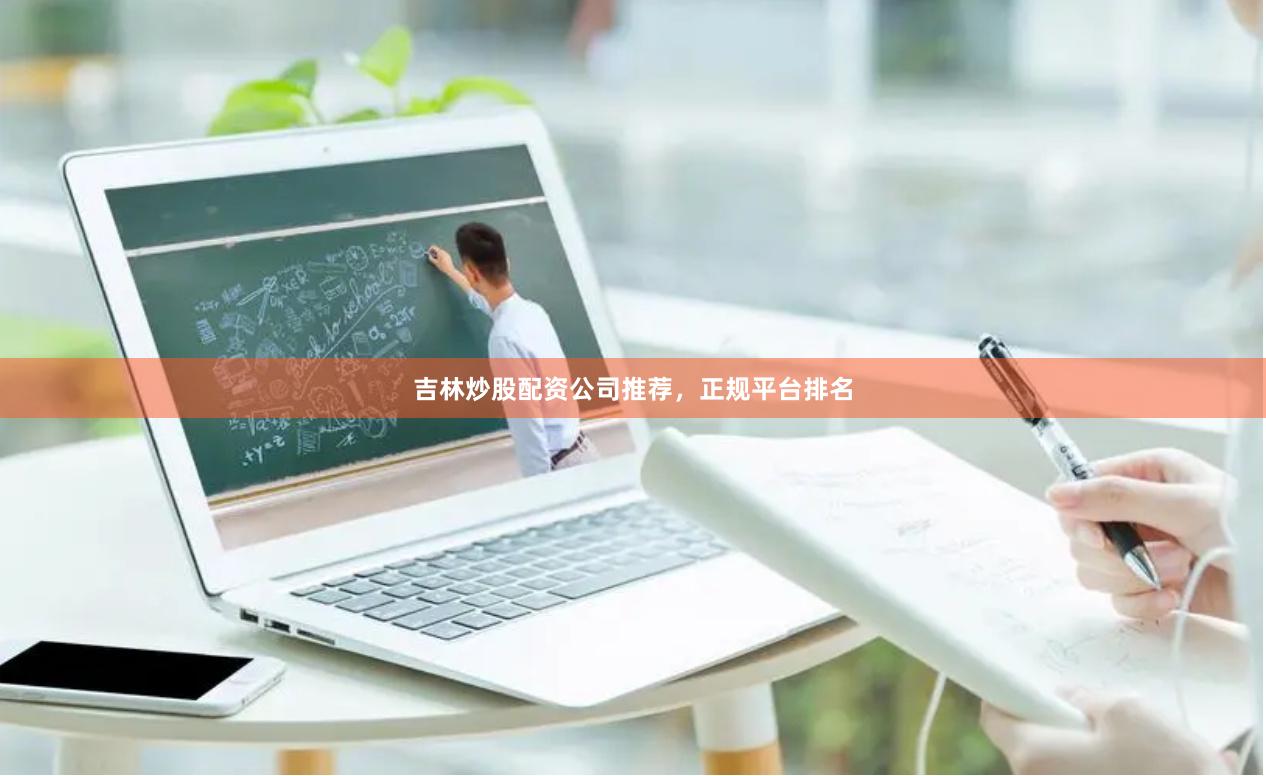 吉林炒股配资公司推荐，正规平台排名
