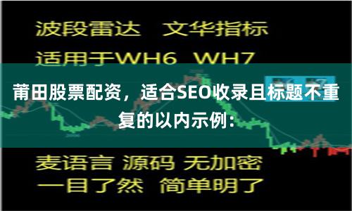 莆田股票配资，适合SEO收录且标题不重复的以内示例：