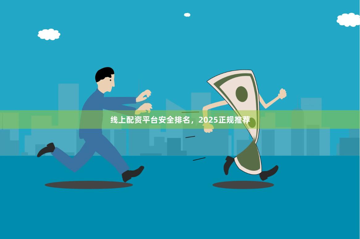 线上配资平台安全排名，2025正规推荐