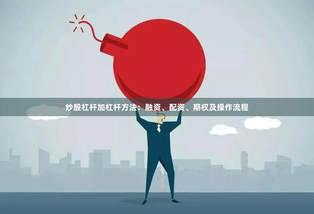 炒股杠杆加杠杆方法：融资、配资、期权及操作流程