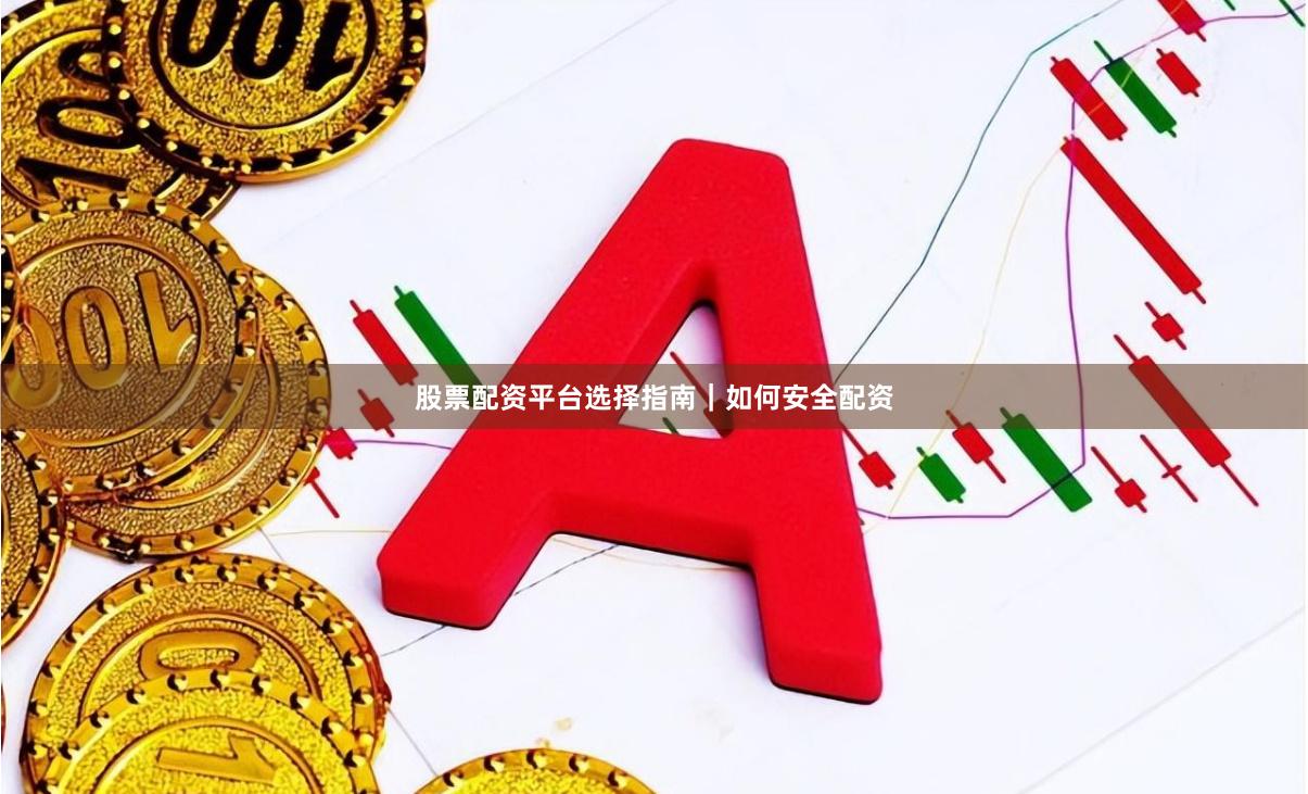 股票配资平台选择指南｜如何安全配资