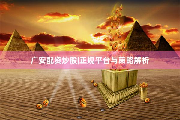 广安配资炒股|正规平台与策略解析
