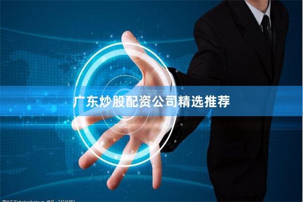 广东炒股配资公司精选推荐