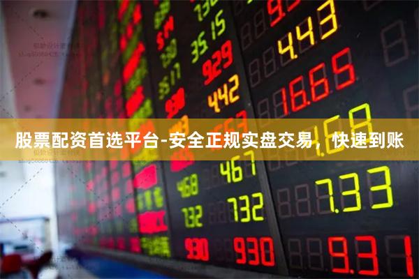 股票配资首选平台-安全正规实盘交易，快速到账