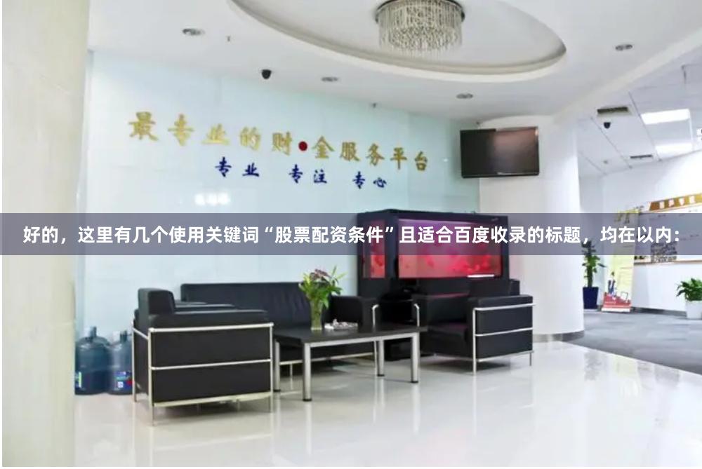 好的，这里有几个使用关键词“股票配资条件”且适合百度收录的标题，均在以内：