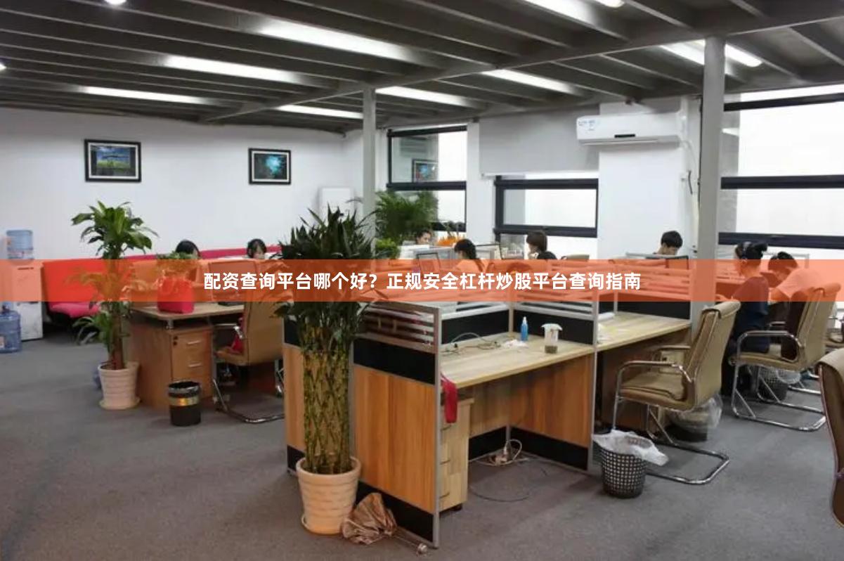 配资查询平台哪个好？正规安全杠杆炒股平台查询指南