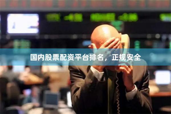 国内股票配资平台排名，正规安全
