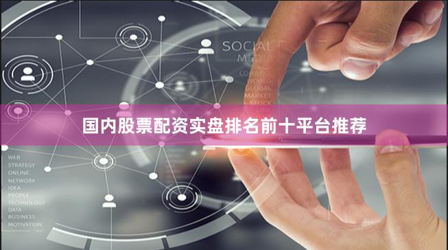 国内股票配资实盘排名前十平台推荐
