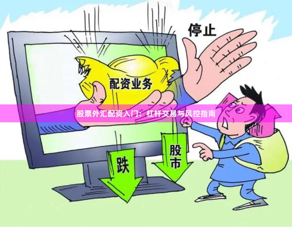 股票外汇配资入门：杠杆交易与风控指南