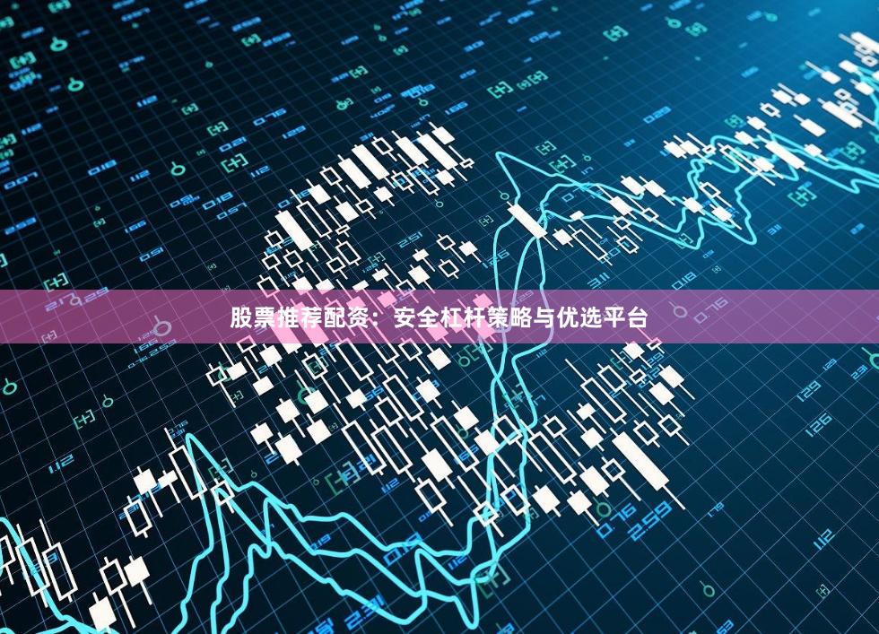 股票推荐配资：安全杠杆策略与优选平台
